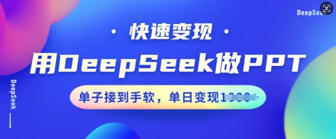 用DeepSeek做PPT，快速变现，单子接到手软，单日变现多张-星宇网