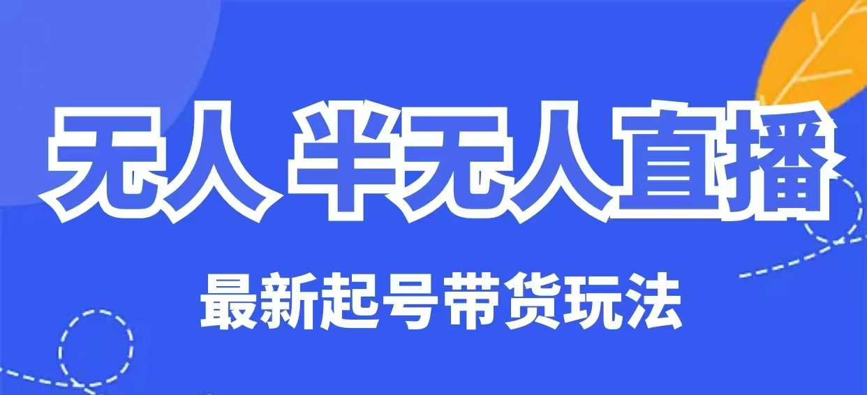 无人半无人直播最新起号带货玩法，全是干货（保姆级教程）-星宇网