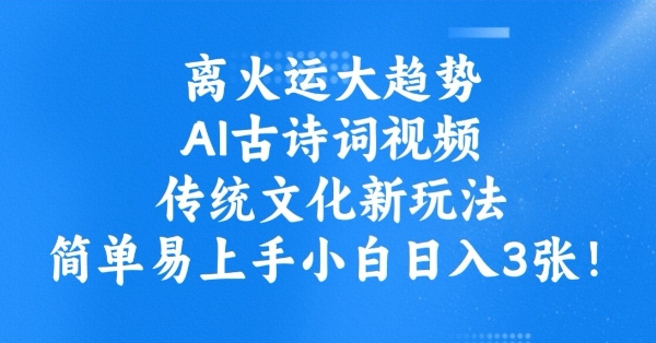 离火运大趋势，ai古诗词视频，传统文化新玩法，简单易上手小白日入3张-星宇网