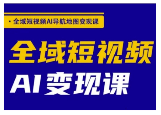 全域短视频AI导航地图变现课，全域短视频AI变现课-星宇网