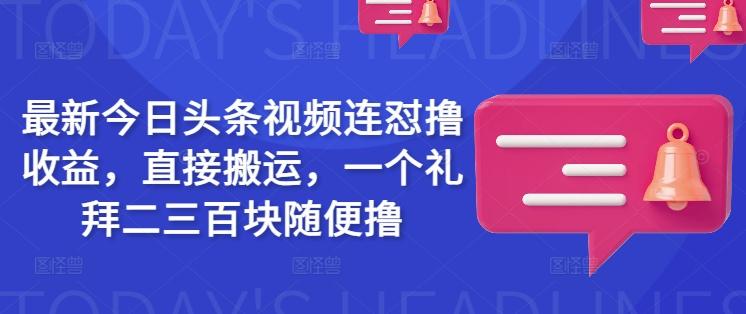 最新今日头条视频连怼撸收益，直接搬运，一个礼拜二三百块随便撸-星宇网