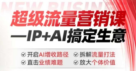 2025年超级流量营销课，IP+AI搞定生意，开启AI增收路径 直击业绩难题 拆解流量打法 放大个体价值-星宇网