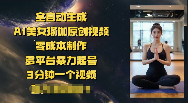 全自动生成Ai美女瑜伽原创视频，零成本制作，多平台暴力起号，3分钟一个视频，日入多张-星宇网