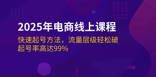 （14329期）2025年电商线上课程：快速起号方法，流量层级轻松破，起号率高达99%-星宇网