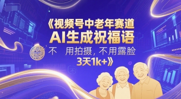 视频号中老年赛道，AI生成祝福语，不用拍摄，不用露脸，3天1k+-星宇网