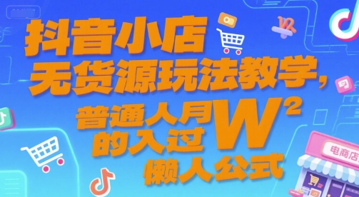 抖音小店无货源玩法教学，普通人月入过W的懒人公式-星宇网