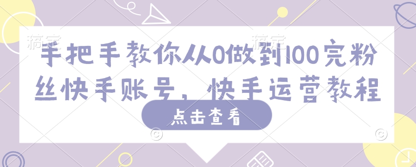 手把手教你从0做到100完粉丝快手账号，快手运营教程-星宇网