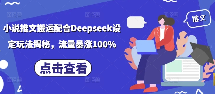 小说推文搬运配合Deepseek设定玩法揭秘，流量暴涨100%-星宇网