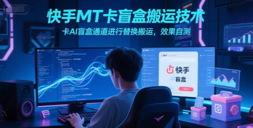 快手MT卡盲盒搬运技术，卡AI盲盒通道进行替换搬运，效果自测-星宇网