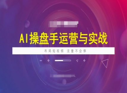 AI操盘手运营实战课程，布局短祝频，流量不会停-星宇网