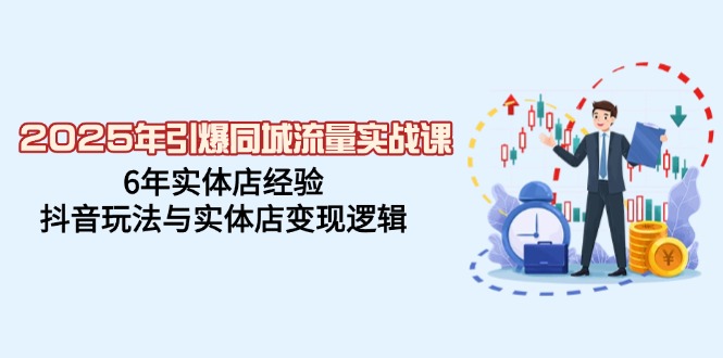 （14346期）2025年引爆同城流量实战课，6年实体店经验，抖音玩法与实体店变现逻辑-星宇网