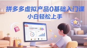 拼多多虚拟产品0基础入门课，小白轻松上手-星宇网