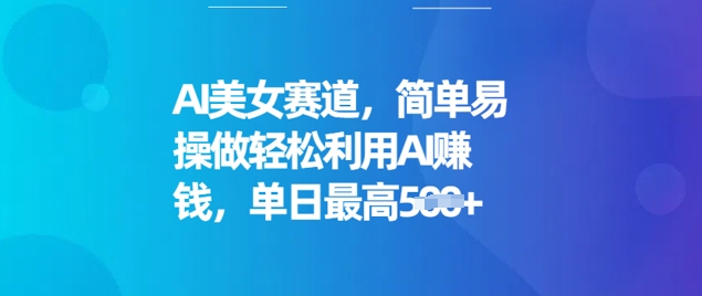 AI美女赛道，简单易操做轻松利用AI挣钱，单日最高5张-星宇网