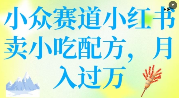 小众赛道小红书卖小吃配方，操作简单，月入过W-星宇网