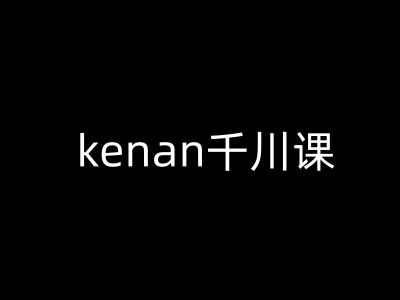 kenan千川课-kenan抖音电商巨量千川教程-星宇网