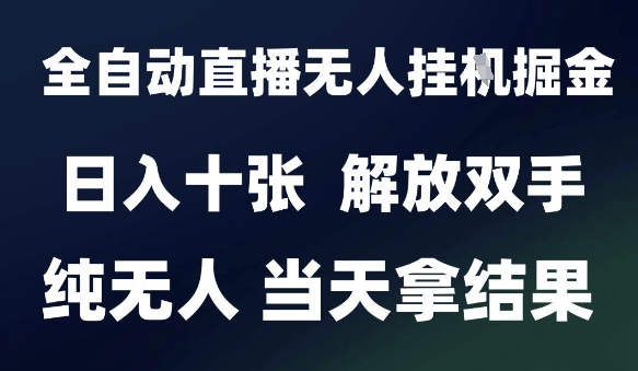 2025最新全自动直播无人挂G掘金，日入十张，解放双手纯无人，当天拿结果【揭秘】-星宇网