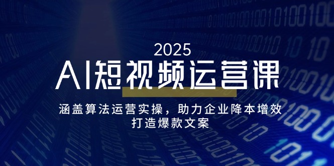 （14283期）AI短视频运营课，涵盖算法运营实操，助力企业降本增效，打造爆款文案-星宇网