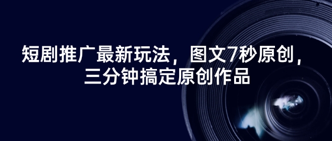 短剧推广最新玩法，图文7秒原创，三分钟搞定原创作品-星宇网