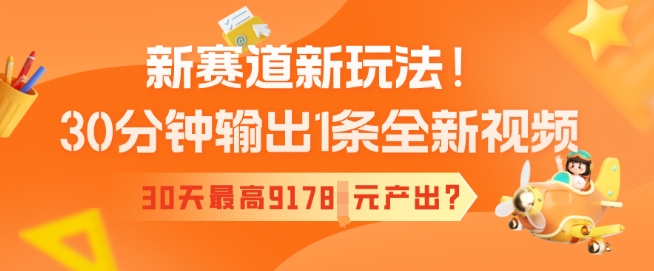 新赛道新玩法！30分钟输出1条全新视频，30天最高9178元产出?-星宇网