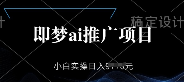 即梦AI推广项目，小白实操日入多张-星宇网