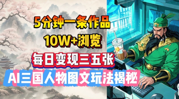 5分钟一条作品，10W+浏览，每日变现三五张，AI三国人物图文玩法揭秘-星宇网