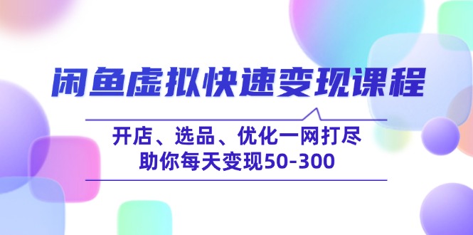 （14282期）闲鱼虚拟快速变现课程，开店、选品、优化一网打尽，助你每天变现50-300-星宇网