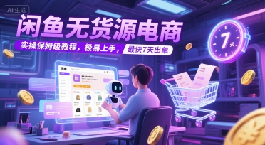 闲鱼无货源电商，实操保姆级教程，极易上手，最快7天出单-星宇网