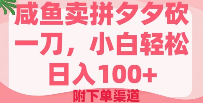 咸鱼卖拼夕夕砍一刀，小白轻松日入100+(附下单渠道)-星宇网