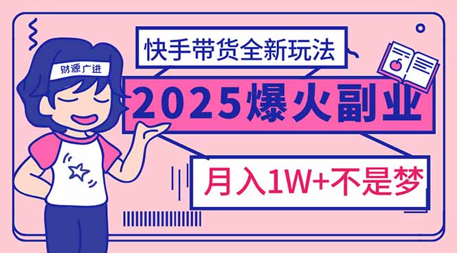 （14275期）2025年爆红副业！快手带货全新玩法，月入1万加不是梦！-星宇网