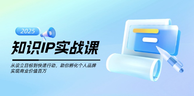 （14251期）知识IP实战课，从设立目标到快速行动，助你孵化个人品牌，实现商业价值…-星宇网