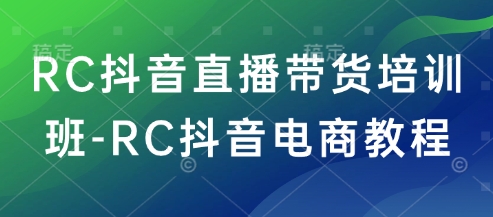 RC抖音直播带货培训班-RC抖音电商教程-星宇网
