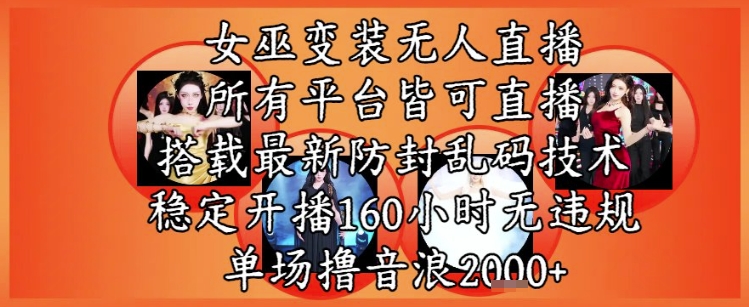 女巫变装直播最新玩法，所有直播平台皆可操作，稳定开播160小时无违规，单场撸音浪2k+-星宇网