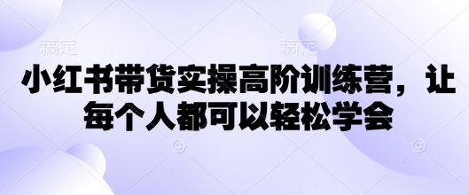 小红书带货实操高阶训练营，让每个人都可以轻松学会-星宇网