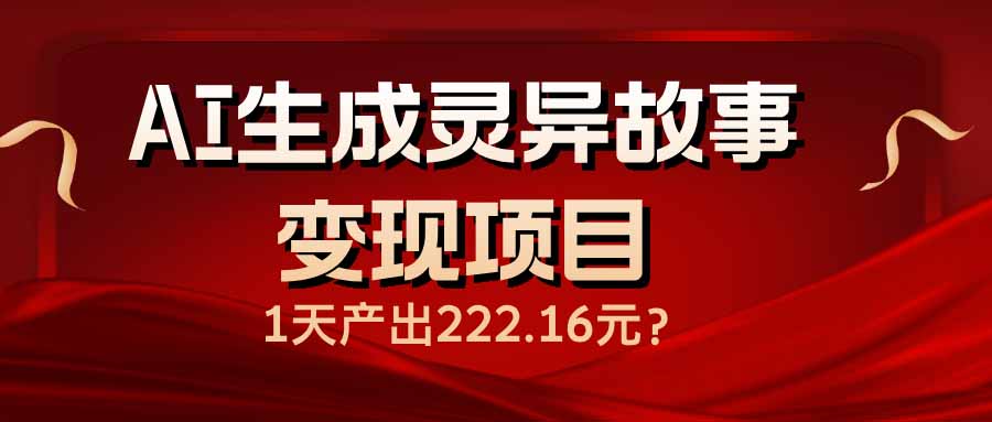 （14261期）AI生成灵异故事变现项目，1天产出222.16元-星宇网