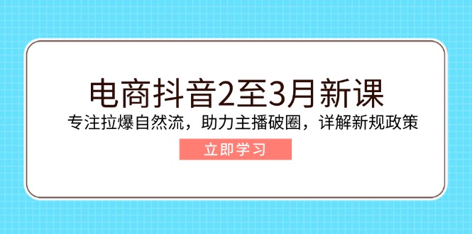 （14268期）电商抖音2至3月新课：专注拉爆自然流，助力主播破圈，详解新规政策-星宇网