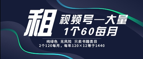 租视频号，一个60每月，2个120.纯绿色、无风险，常年租【揭秘】-星宇网