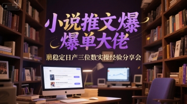 小说推文爆单大佬稳定日产三位数实操经验分享会-星宇网