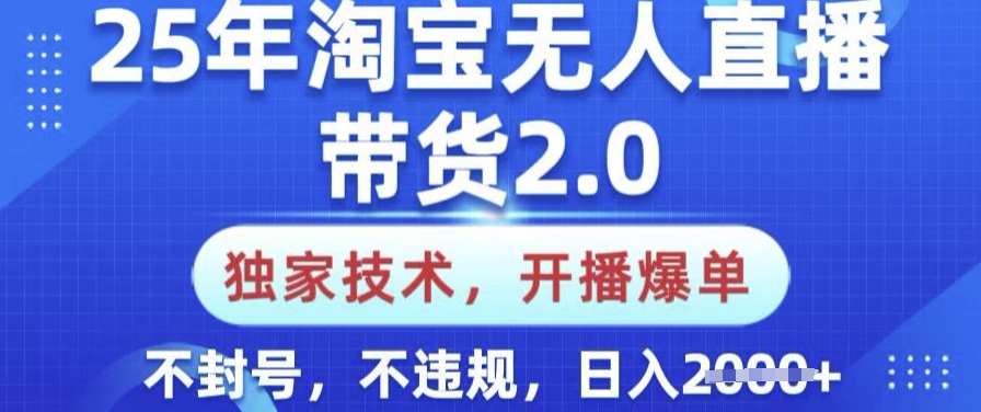 25年淘宝无人直播带货2.0.独家技术，开播爆单，纯小白易上手，不封号，不违规，日入多张【揭秘】-星宇网