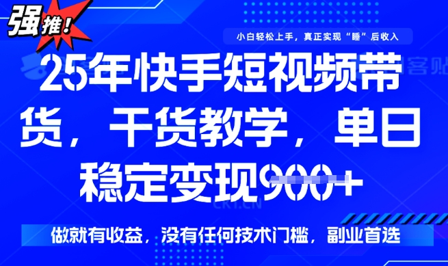 25年最新快手短视频带货，单日稳定变现900+，没有技术门槛，做就有收益【揭秘】-星宇网