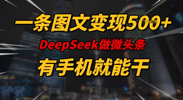 一条图文变现5张，DeeSeep微头条，有手机就能做-星宇网