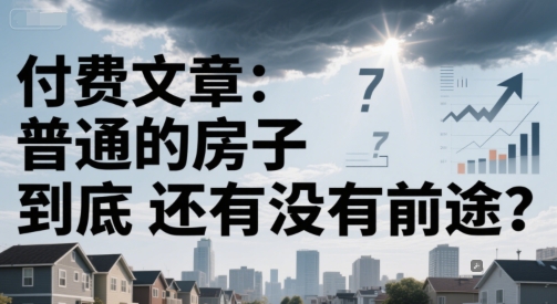 付费文章：普通的房子到底还有没有前途？-星宇网