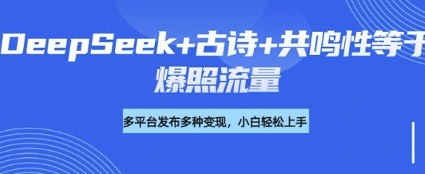 诗词进阶玩法，用DeepSeek写诗词来讲解现代社会主题，条条作品都是爆款，涨粉变现带货两不误-星宇网
