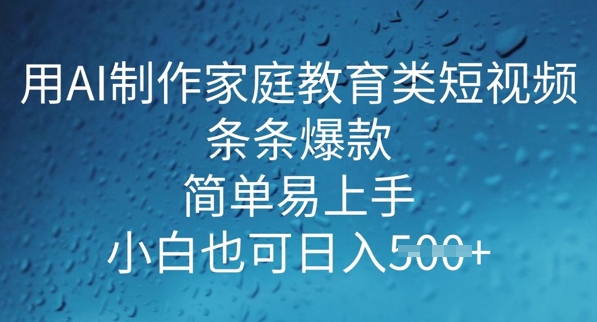用AI做制作家庭教育类短视频，条条爆款，简单易上手， 小白也可日入5张-星宇网