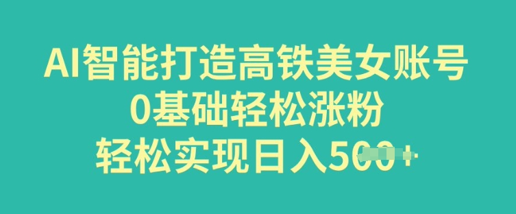 AI智能打造高铁美女账号，0基础轻松涨粉，轻松实现日入多张-星宇网