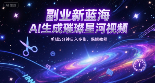 副业新蓝海，AI生成璀璨星河视频，剪辑5分钟日入多张，保姆教程-星宇网