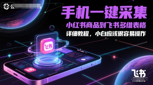手机一键采集小红书商品到飞书多维表格，详细教程，小白应该很容易操作-星宇网