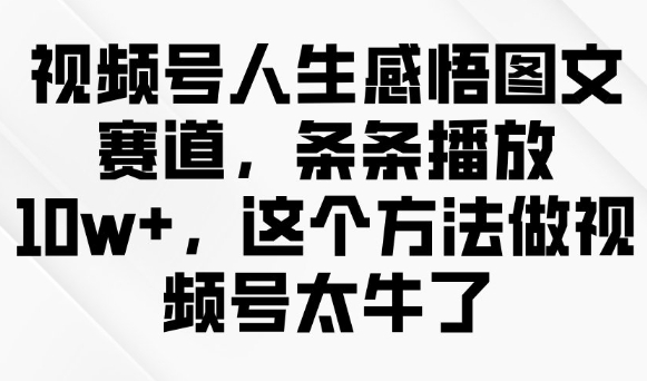 视频号人生感悟图文赛道，条条播放10w+，这个方法做视频号太牛了-星宇网