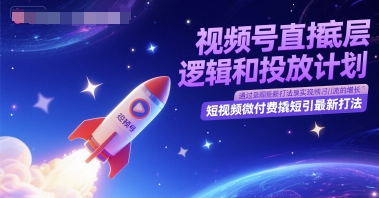 视频号直播底层逻辑和投放计划，短视频微付费撬短引最新打法-星宇网