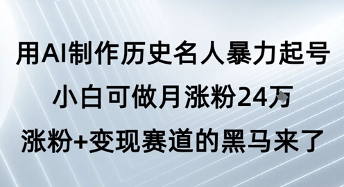 用AI制作历史名人暴力起号，小白可做月涨粉24W涨粉+变现赛道的黑马来了-星宇网