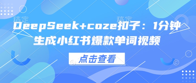 DeepSeek+coze扣子：1分钟生成小红书爆款单词视频-星宇网